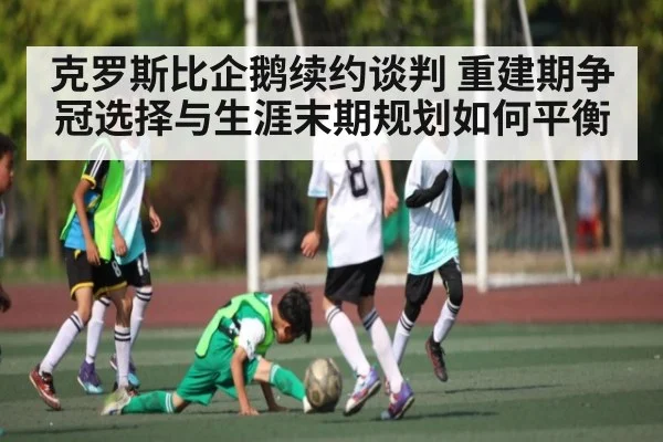 克罗斯比企鹅续约谈判 重建期争冠选择与生涯末期规划如何平衡