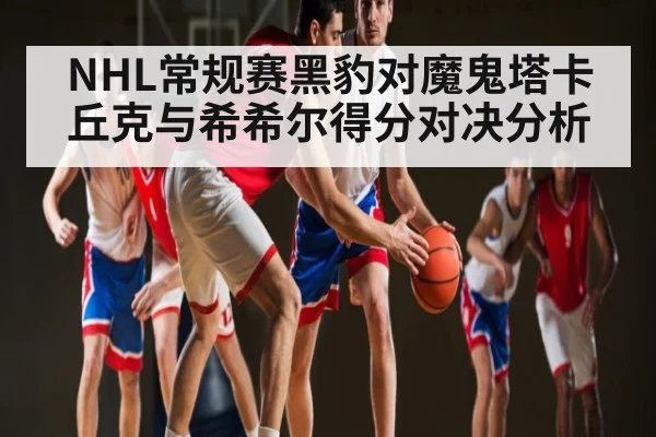 NHL常规赛黑豹对魔鬼塔卡丘克与希希尔得分对决分析